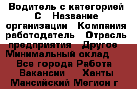 Водитель с категорией С › Название организации ­ Компания-работодатель › Отрасль предприятия ­ Другое › Минимальный оклад ­ 1 - Все города Работа » Вакансии   . Ханты-Мансийский,Мегион г.